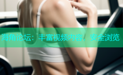 海角论坛：丰富视频内容，安全浏览