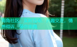 海角社区：实时互动，兴趣交友，情感倾诉，等你来嗨