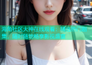 海角社区大神在线观看：精选热门剧集，随时随地畅享影视盛宴