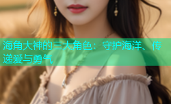 海角大神的三大角色：守护海洋、传递爱与勇气