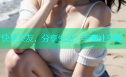 快速交友，分享生活，丰富社交圈