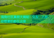 海角社区真假大揭秘：交友、八卦，你想要的都在这里