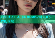 海角社区打不开原因揭秘及精彩互动功能介绍