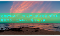 海角社区APP：爆火社交平台竟藏 এইসব？同城交友、黑料吃瓜，等你来探索