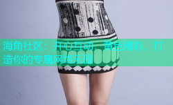 海角社区：开心互动，黄色精彩，打造你的专属网络乐园