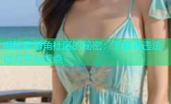 揭秘卖海角社区的秘密：了解其违法性与平台特点