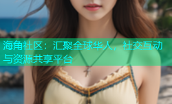 海角社区：汇聚全球华人，社交互动与资源共享平台