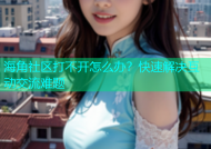 海角社区打不开怎么办？快速解决互动交流难题