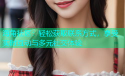 海角社区：轻松获取联系方式，享受实时互动与多元社交体验