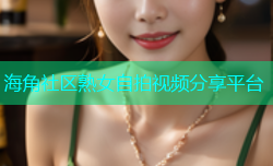海角社区熟女自拍视频分享平台