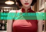 海角社区名人堂：线上互动交友，分享生活每一刻