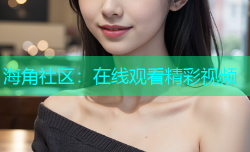 海角社区：在线观看精彩视频