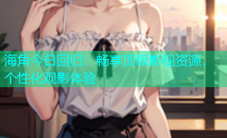 海角今日回归：畅享顶级影视资源，个性化观影体验