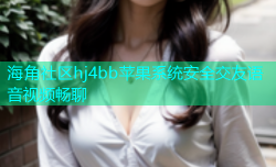 海角社区hj4bb苹果系统安全交友语音视频畅聊