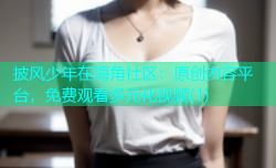 披风少年在海角社区：原创内容平台，免费观看多元化视频(1)