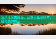 海角社区破解版：蓝奏云免费畅享，解锁无限可能