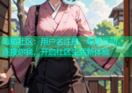 海角社区：用户名注册，畅享互动，连接你我，开启社区生活新体验