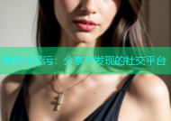 海角社区污：分享与发现的社交平台