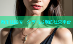 海角社区污：分享与发现的社交平台