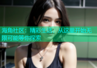 海角社区：精彩生活，从这里开始无限可能等你探索