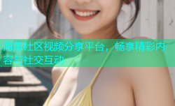 海角社区视频分享平台，畅享精彩内容与社交互动