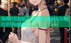海角社区创始人王小春打造多元互动社交平台体验