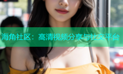 海角社区：高清视频分享与社交平台