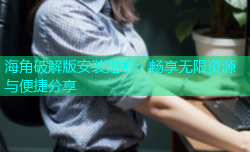 海角破解版安装贴吧：畅享无限资源与便捷分享