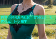 抖音小灵灵海角社区：实时互动、社区分享、社交圈子
