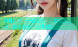 海角社区：一键连接，尽享社区互动、信息发布、在线服务