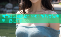 海角社区回家路hj4bb：智能导航助手，轻松回家