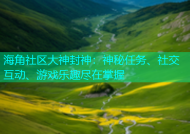海角社区大神封神：神秘任务、社交互动、游戏乐趣尽在掌握