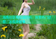 海角社区有知道的吗：探索热门话题，发现新鲜事