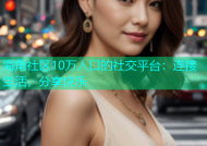 海角社区10万人口的社交平台：连接生活，分享快乐