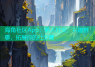 海角社区App：熟人社交，兴趣群聊，拓展你的社交圈