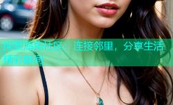 探索海角社区：连接邻里，分享生活精彩瞬间