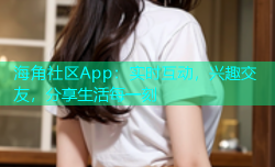 海角社区App：实时互动，兴趣交友，分享生活每一刻