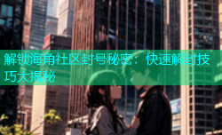 解锁海角社区封号秘密：快速解封技巧大揭秘