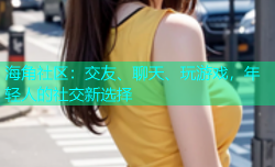 海角社区：交友、聊天、玩游戏，年轻人的社交新选择