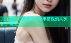 海角社区：安全交友与丰富视频共享的理想平台