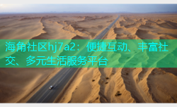 海角社区hj7a2：便捷互动、丰富社交、多元生活服务平台