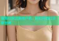 海角社区注册用户名，轻松开启社交新世界