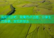 海角社区吧：聚集热点话题，分享生活趣事，发现新朋友