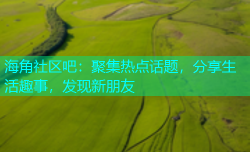 海角社区吧：聚集热点话题，分享生活趣事，发现新朋友