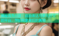揭秘海角社区：自由表达与多元社交的平台，萍姐现象背后的真相