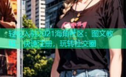 轻松入驻2021海角社区：图文教程，快速注册，玩转社交圈