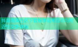 抖音海角社区下载畅享组局互动与附近社交新体验