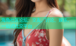 海角社区论坛：交友、讨论、娱乐，一站式社交平台