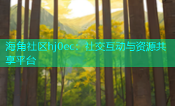 海角社区hj0ec：社交互动与资源共享平台