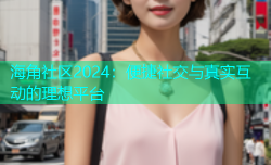 海角社区2024：便捷社交与真实互动的理想平台